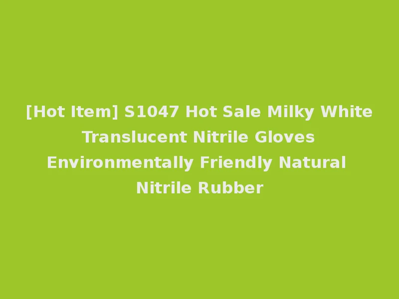 [Hot Item] S1047 Hot Sale Milky White Translucent Nitrile Gloves Environmentally Friendly Natural Nitrile Rubber