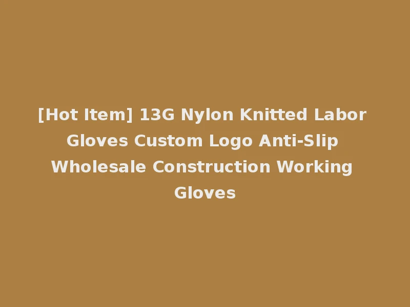 [Hot Item] 13G Nylon Knitted Labor Gloves Custom Logo Anti-Slip Wholesale Construction Working Gloves