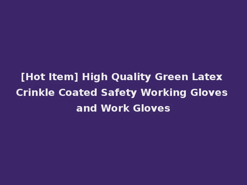 [Hot Item] High Quality Green Latex Crinkle Coated Safety Working Gloves and Work Gloves