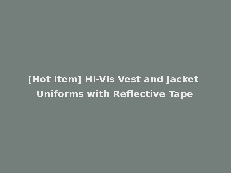 [Hot Item] Hi-Vis Vest and Jacket Uniforms with Reflective Tape
