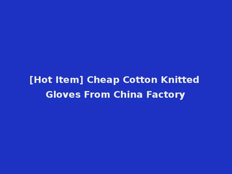 [Hot Item] Cheap Cotton Knitted Gloves From China Factory