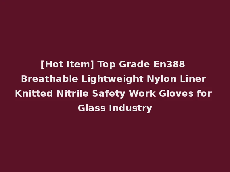 [Hot Item] Top Grade En388 Breathable Lightweight Nylon Liner Knitted Nitrile Safety Work Gloves for Glass Industry