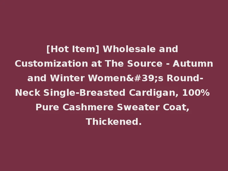 [Hot Item] Wholesale and Customization at The Source - Autumn and Winter Women's Round-Neck Single-Breasted Cardigan, 100% Pure Cashmere Sweater Coat, Thickened.