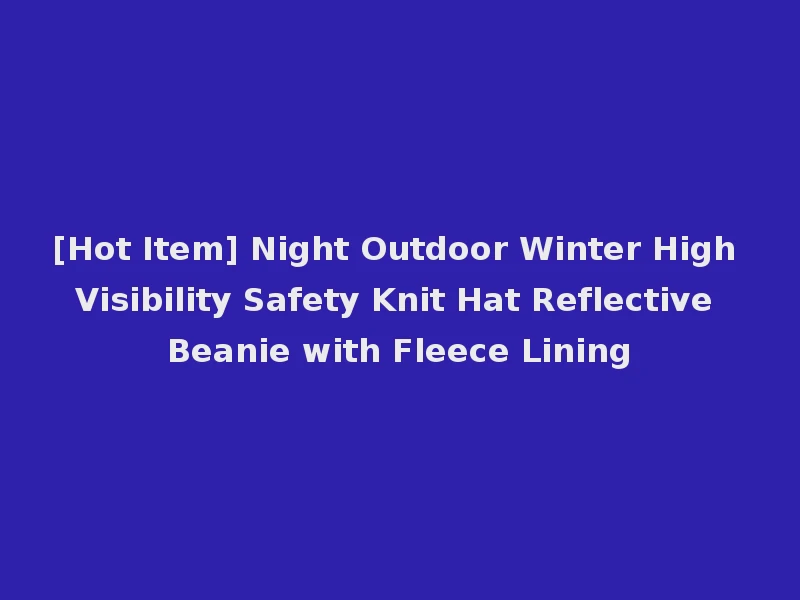 [Hot Item] Night Outdoor Winter High Visibility Safety Knit Hat Reflective Beanie with Fleece Lining