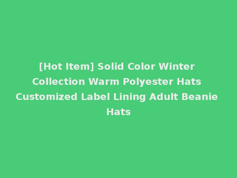 [Hot Item] Solid Color Winter Collection Warm Polyester Hats Customized Label Lining Adult Beanie Hats