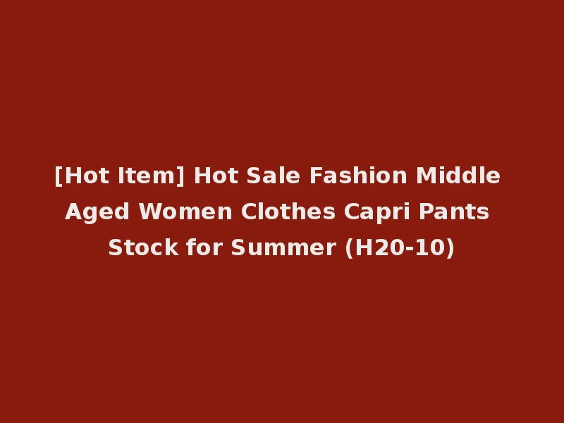 [Hot Item] Hot Sale Fashion Middle Aged Women Clothes Capri Pants Stock for Summer (H20-10)