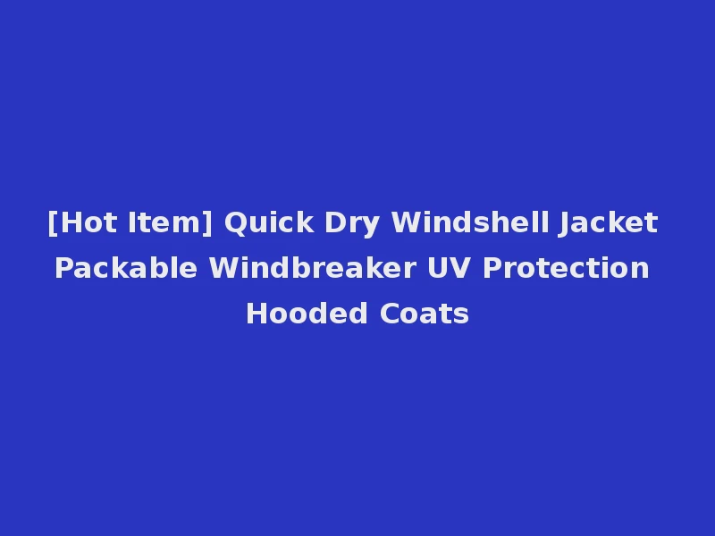 [Hot Item] Quick Dry Windshell Jacket Packable Windbreaker UV Protection Hooded Coats