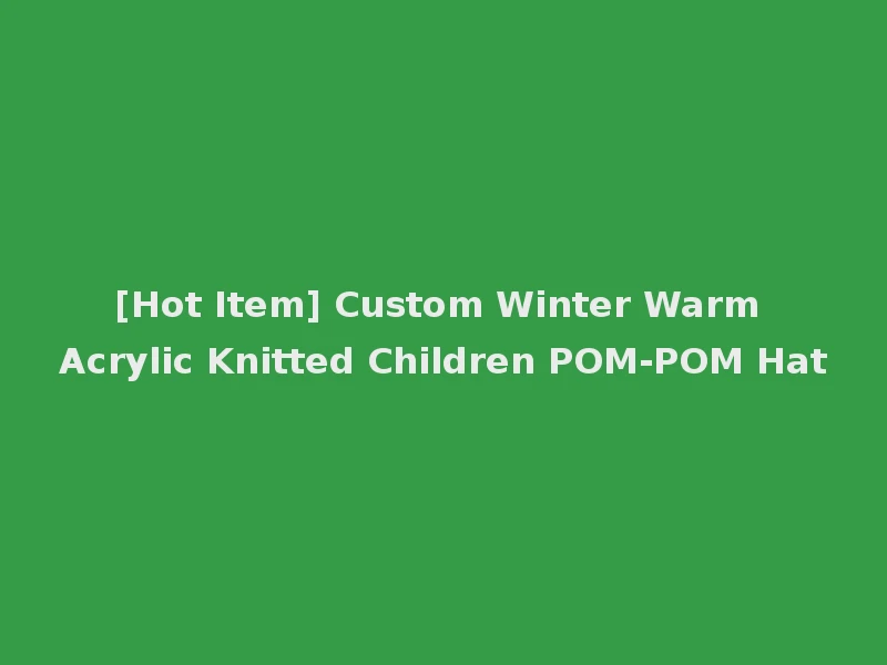 [Hot Item] Custom Winter Warm Acrylic Knitted Children POM-POM Hat