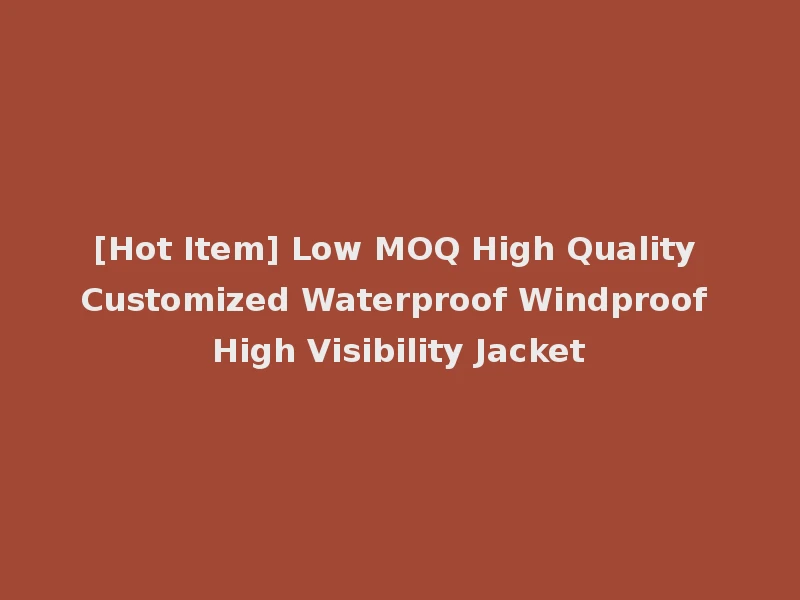 [Hot Item] Low MOQ High Quality Customized Waterproof Windproof High Visibility Jacket