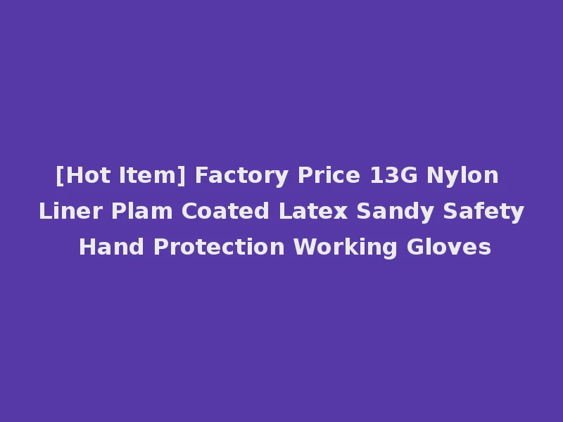 [Hot Item] Factory Price 13G Nylon Liner Plam Coated Latex Sandy Safety Hand Protection Working Gloves