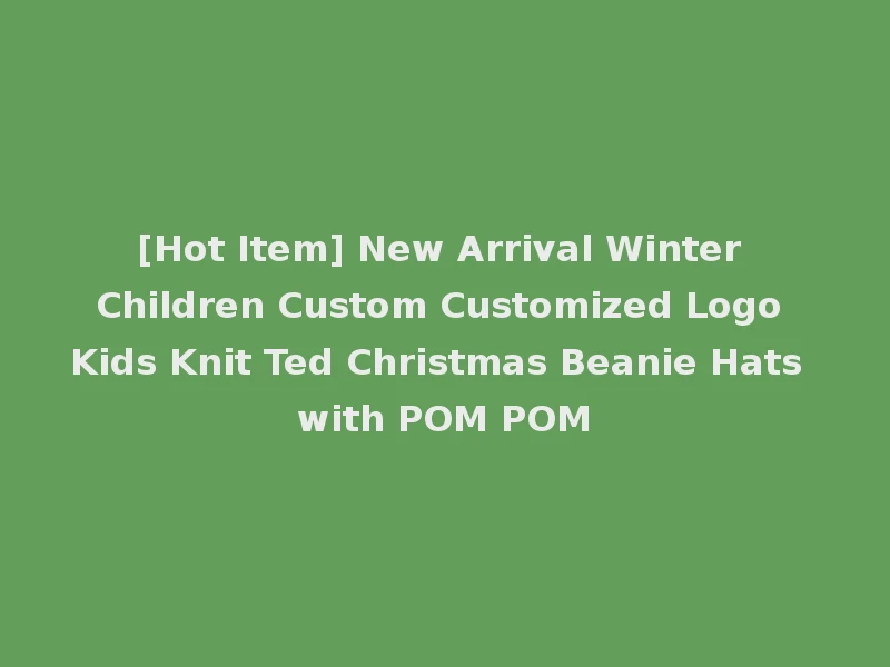 [Hot Item] New Arrival Winter Children Custom Customized Logo Kids Knit Ted Christmas Beanie Hats with POM POM