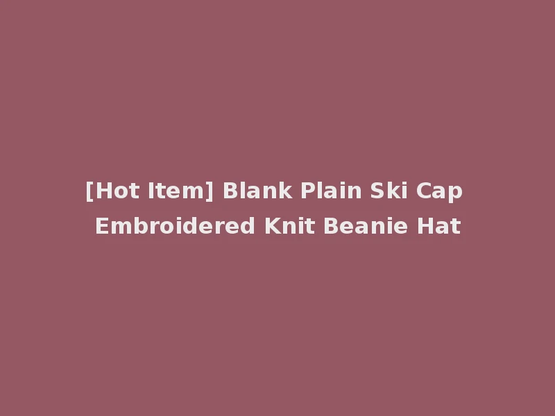 [Hot Item] Blank Plain Ski Cap Embroidered Knit Beanie Hat