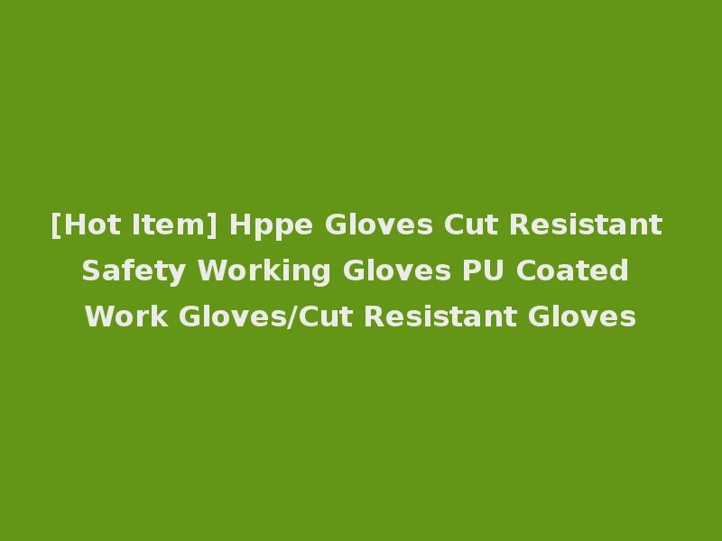 [Hot Item] Hppe Gloves Cut Resistant Safety Working Gloves PU Coated Work Gloves/Cut Resistant Gloves