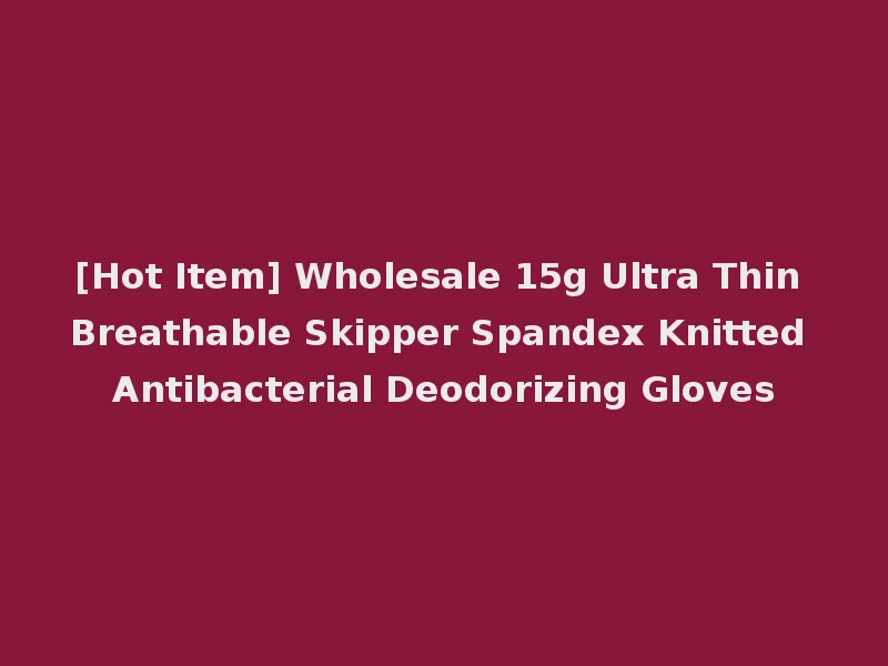 [Hot Item] Wholesale 15g Ultra Thin Breathable Skipper Spandex Knitted Antibacterial Deodorizing Gloves