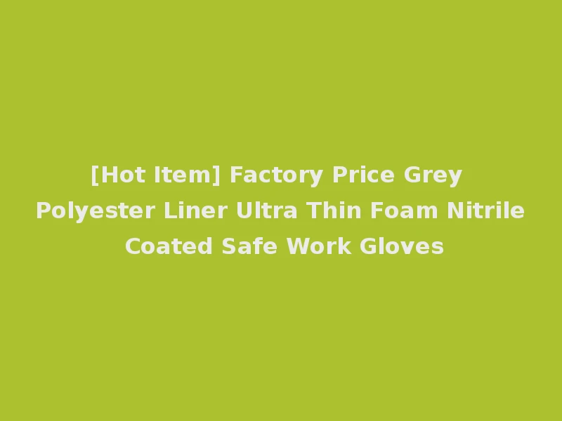 [Hot Item] Factory Price Grey Polyester Liner Ultra Thin Foam Nitrile Coated Safe Work Gloves