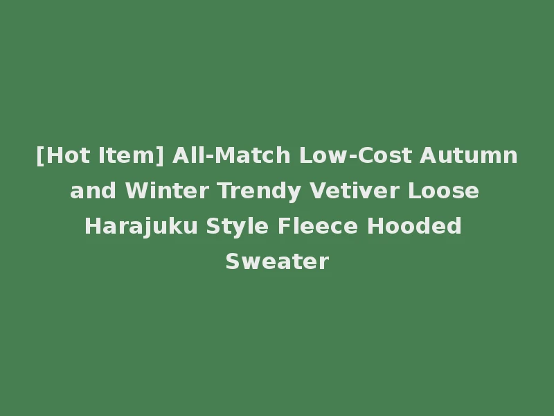 [Hot Item] All-Match Low-Cost Autumn and Winter Trendy Vetiver Loose Harajuku Style Fleece Hooded Sweater