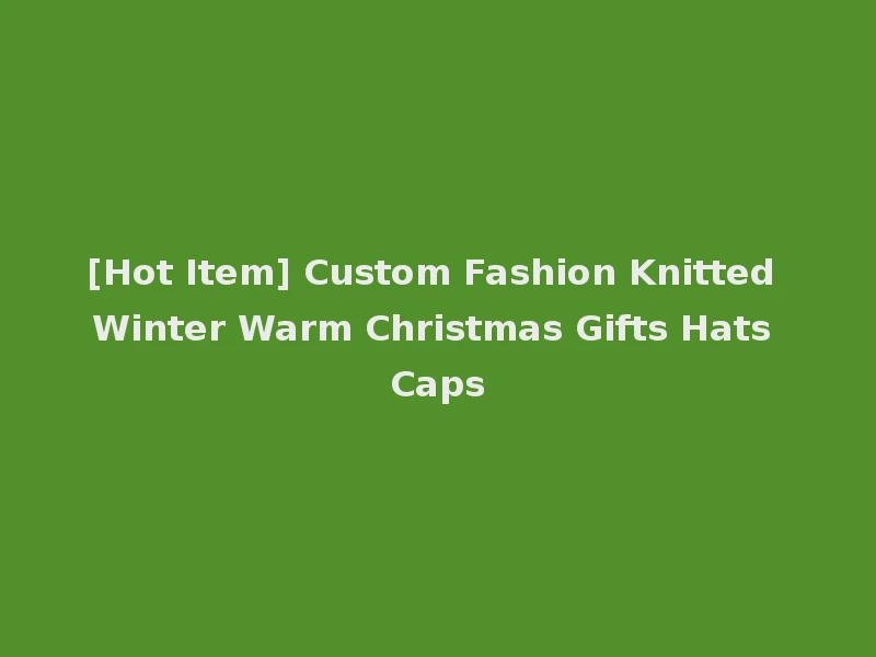 [Hot Item] Custom Fashion Knitted Winter Warm Christmas Gifts Hats Caps