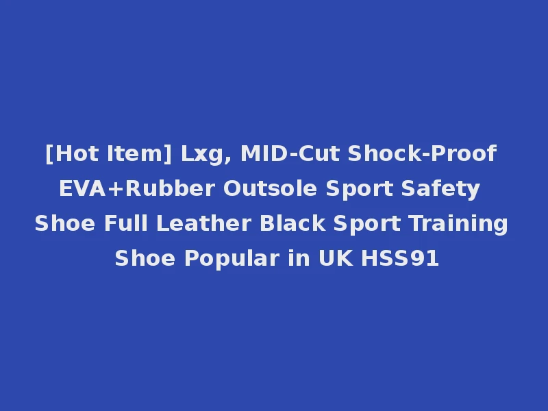 [Hot Item] Lxg, MID-Cut Shock-Proof EVA+Rubber Outsole Sport Safety Shoe Full Leather Black Sport Training Shoe Popular in UK HSS91