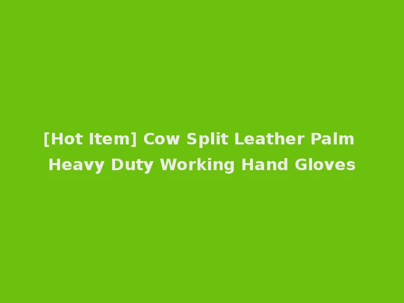 [Hot Item] Cow Split Leather Palm Heavy Duty Working Hand Gloves