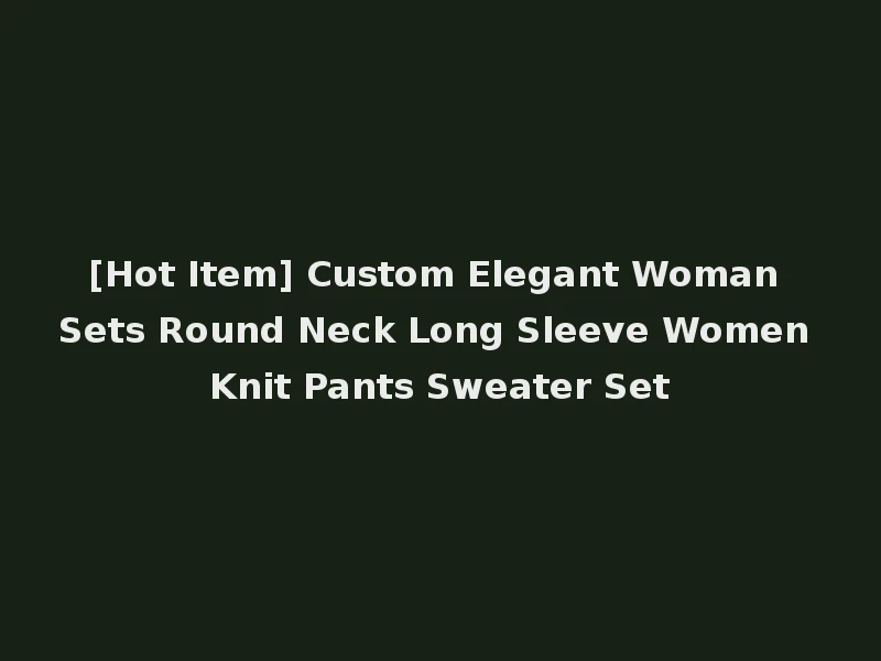 [Hot Item] Custom Elegant Woman Sets Round Neck Long Sleeve Women Knit Pants Sweater Set