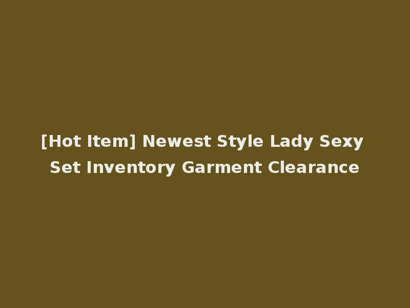 [Hot Item] Newest Style Lady Sexy Set Inventory Garment Clearance