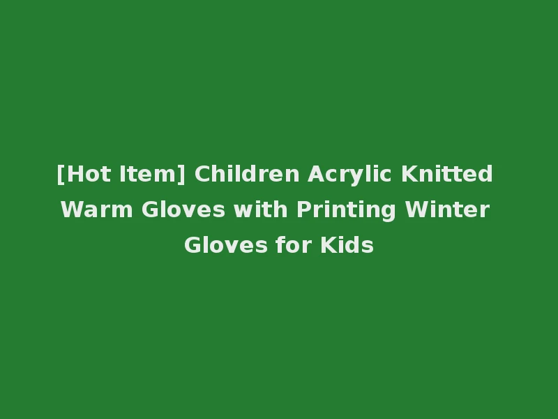 [Hot Item] Children Acrylic Knitted Warm Gloves with Printing Winter Gloves for Kids