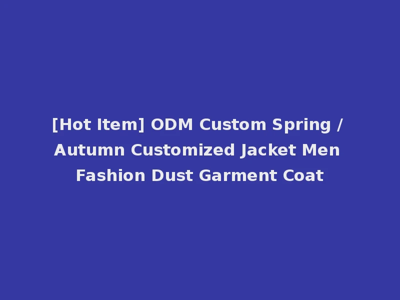 [Hot Item] ODM Custom Spring / Autumn Customized Jacket Men Fashion Dust Garment Coat