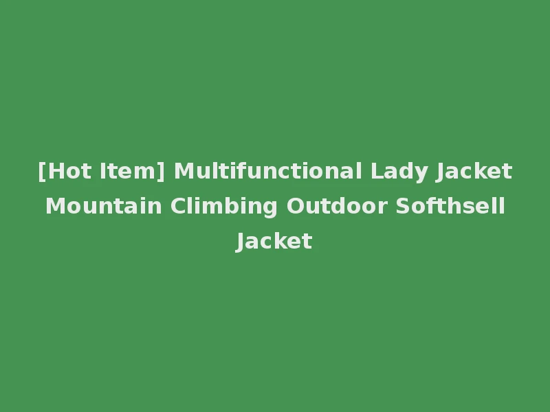 [Hot Item] Multifunctional Lady Jacket Mountain Climbing Outdoor Softhsell Jacket