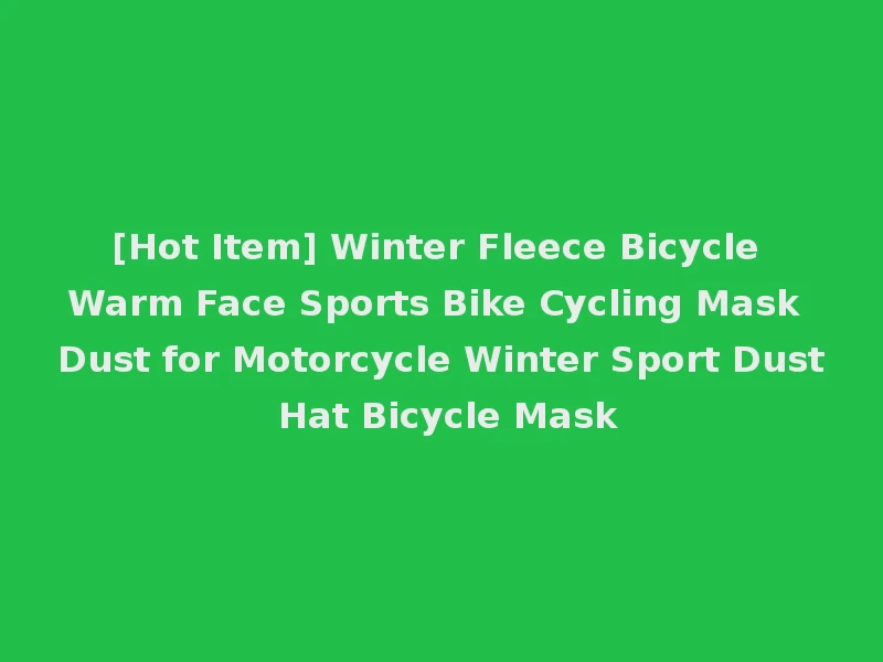[Hot Item] Winter Fleece Bicycle Warm Face Sports Bike Cycling Mask Dust for Motorcycle Winter Sport Dust Hat Bicycle Mask