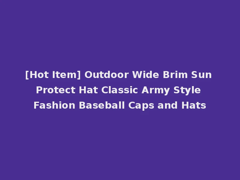 [Hot Item] Outdoor Wide Brim Sun Protect Hat Classic Army Style Fashion Baseball Caps and Hats