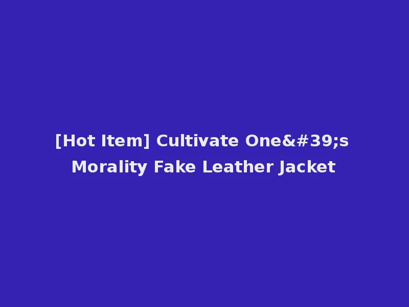 [Hot Item] Cultivate One's Morality Fake Leather Jacket