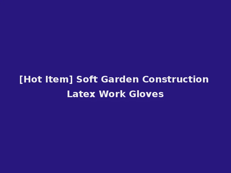 [Hot Item] Soft Garden Construction Latex Work Gloves