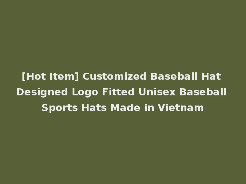 [Hot Item] Customized Baseball Hat Designed Logo Fitted Unisex Baseball Sports Hats Made in Vietnam