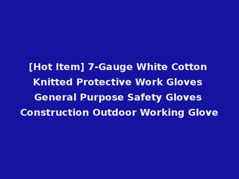 [Hot Item] 7-Gauge White Cotton Knitted Protective Work Gloves General Purpose Safety Gloves Construction Outdoor Working Glove