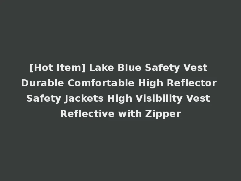 [Hot Item] Lake Blue Safety Vest Durable Comfortable High Reflector Safety Jackets High Visibility Vest Reflective with Zipper