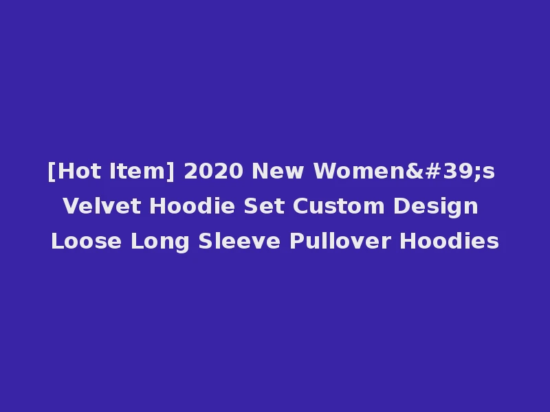 [Hot Item] 2020 New Women's Velvet Hoodie Set Custom Design Loose Long Sleeve Pullover Hoodies
