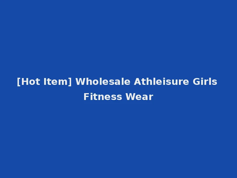 [Hot Item] Wholesale Athleisure Girls Fitness Wear