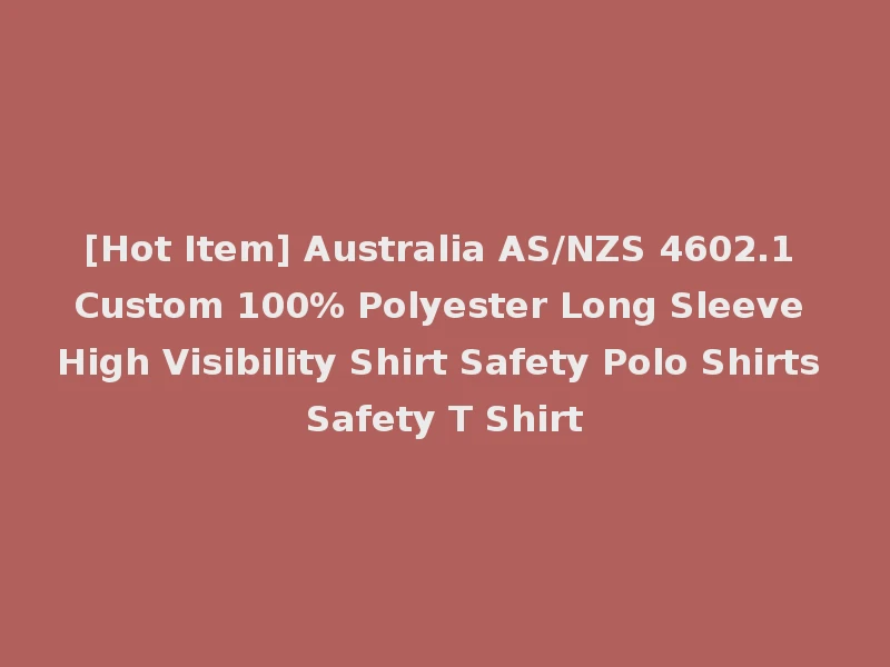 [Hot Item] Australia AS/NZS 4602.1 Custom 100% Polyester Long Sleeve High Visibility Shirt Safety Polo Shirts Safety T Shirt