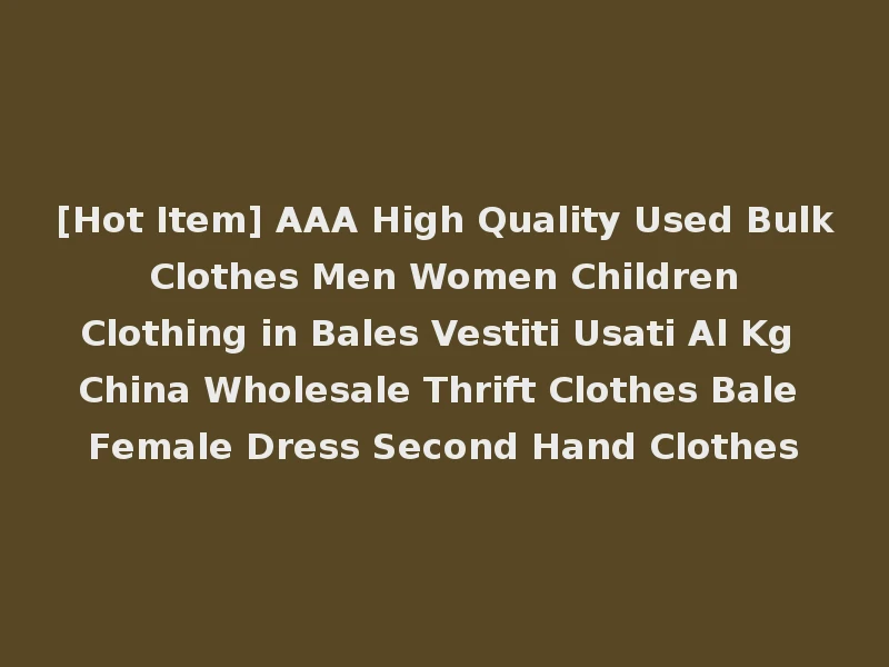 [Hot Item] AAA High Quality Used Bulk Clothes Men Women Children Clothing in Bales Vestiti Usati Al Kg China Wholesale Thrift Clothes Bale Female Dress Second Hand Clothes