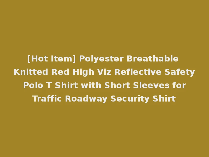 [Hot Item] Polyester Breathable Knitted Red High Viz Reflective Safety Polo T Shirt with Short Sleeves for Traffic Roadway Security Shirt