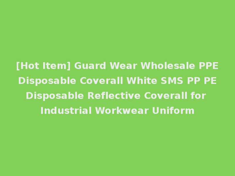 [Hot Item] Guard Wear Wholesale PPE Disposable Coverall White SMS PP PE Disposable Reflective Coverall for Industrial Workwear Uniform