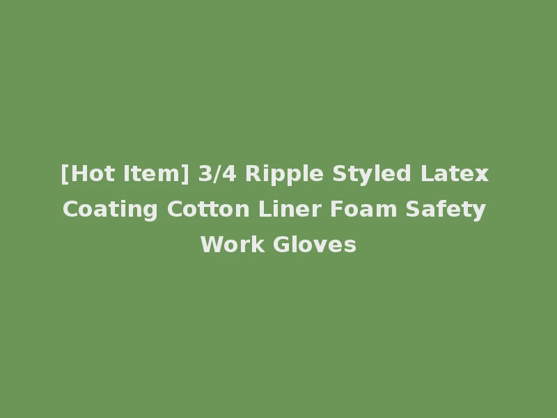 [Hot Item] 3/4 Ripple Styled Latex Coating Cotton Liner Foam Safety Work Gloves