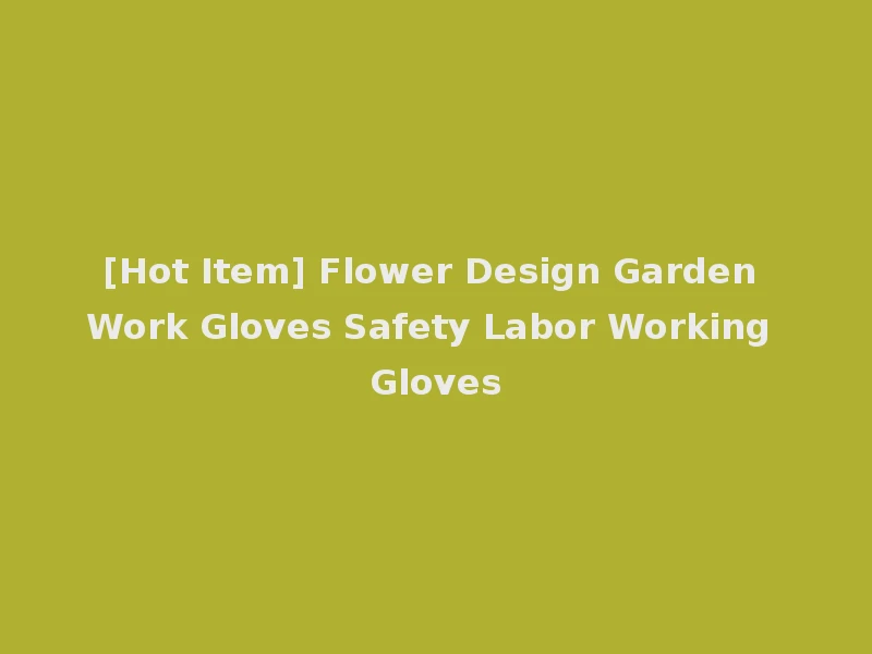 [Hot Item] Flower Design Garden Work Gloves Safety Labor Working Gloves