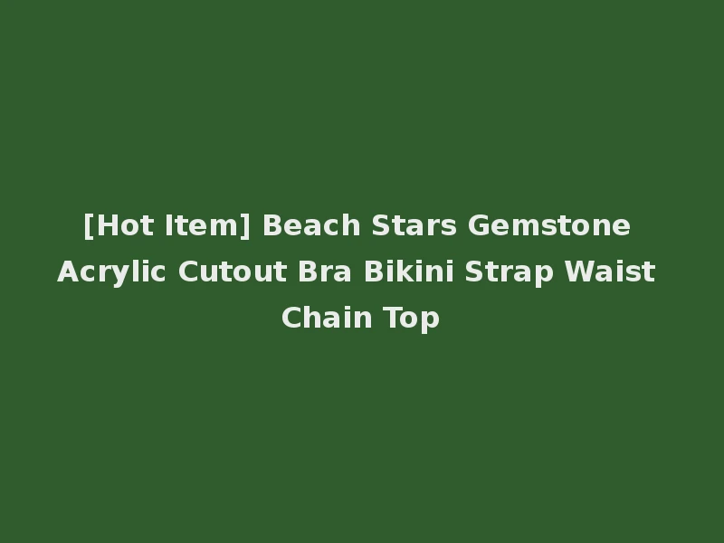 [Hot Item] Beach Stars Gemstone Acrylic Cutout Bra Bikini Strap Waist Chain Top