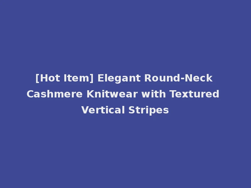 [Hot Item] Elegant Round-Neck Cashmere Knitwear with Textured Vertical Stripes