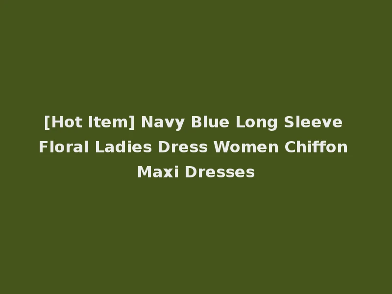 [Hot Item] Navy Blue Long Sleeve Floral Ladies Dress Women Chiffon Maxi Dresses