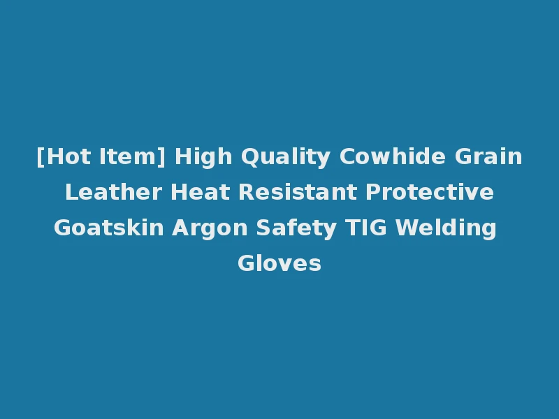 [Hot Item] High Quality Cowhide Grain Leather Heat Resistant Protective Goatskin Argon Safety TIG Welding Gloves