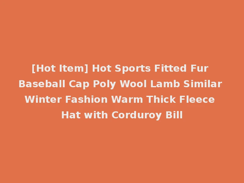 [Hot Item] Hot Sports Fitted Fur Baseball Cap Poly Wool Lamb Similar Winter Fashion Warm Thick Fleece Hat with Corduroy Bill