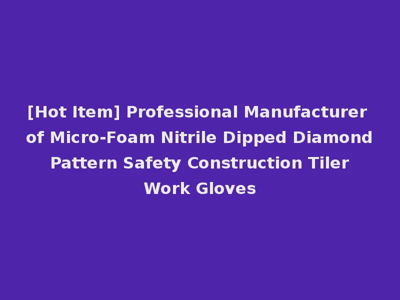 [Hot Item] Professional Manufacturer of Micro-Foam Nitrile Dipped Diamond Pattern Safety Construction Tiler Work Gloves