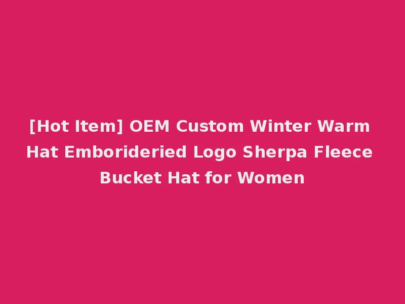 [Hot Item] OEM Custom Winter Warm Hat Emborideried Logo Sherpa Fleece Bucket Hat for Women